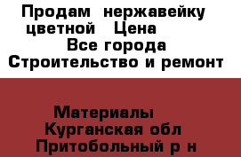 Продам  нержавейку, цветной › Цена ­ 180 - Все города Строительство и ремонт » Материалы   . Курганская обл.,Притобольный р-н